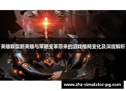英雄联盟新英雄与策略变革带来的游戏格局变化及深度解析 英雄联盟新英雄与策略变革带来的游戏格局变化及深度解析