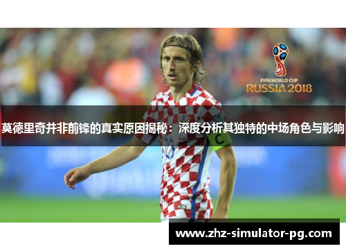 莫德里奇并非前锋的真实原因揭秘:深度分析其独特的中场角色与影响 莫德里奇并非前锋的真实原因揭秘:深度分析其独特的中场角色与影响