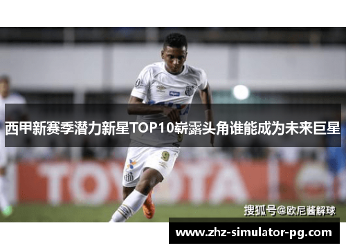 西甲新赛季潜力新星TOP10崭露头角谁能成为未来巨星 西甲新赛季潜力新星TOP10崭露头角谁能成为未来巨星