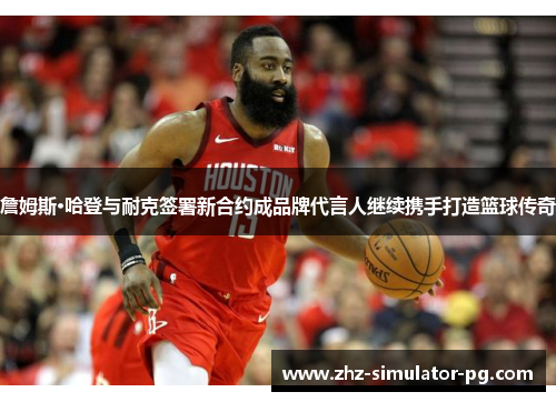 詹姆斯·哈登与耐克签署新合约成品牌代言人继续携手打造篮球传奇