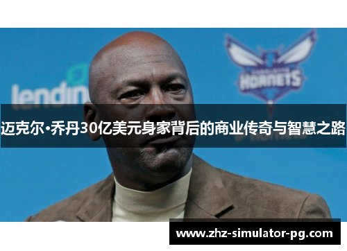 迈克尔·乔丹30亿美元身家背后的商业传奇与智慧之路 迈克尔·乔丹30亿美元身家背后的商业传奇与智慧之路