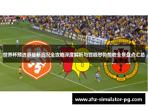 世界杯预选赛最新战况全攻略深度解析与晋级形势前瞻全景盘点汇总 世界杯预选赛最新战况全攻略深度解析与晋级形势前瞻全景盘点汇总