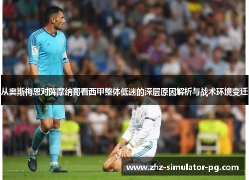 从奥斯梅恩对阵摩纳哥看西甲整体低迷的深层原因解析与战术环境变迁