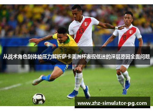 从战术角色到体能压力解析萨卡美洲杯表现低迷的深层原因全面问题 从战术角色到体能压力解析萨卡美洲杯表现低迷的深层原因全面问题