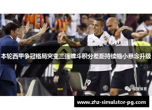 本轮西甲争冠格局突变三强缠斗积分差距持续缩小悬念升级 本轮西甲争冠格局突变三强缠斗积分差距持续缩小悬念升级