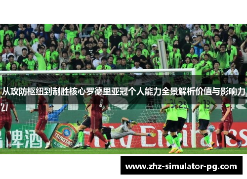 从攻防枢纽到制胜核心罗德里亚冠个人能力全景解析价值与影响力