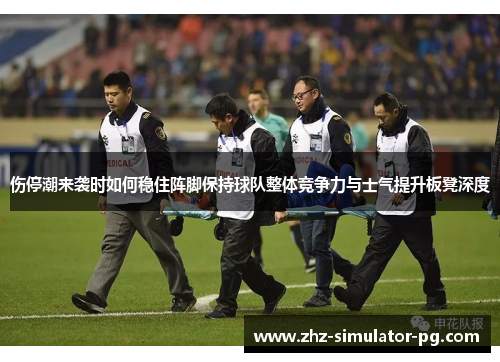 伤停潮来袭时如何稳住阵脚保持球队整体竞争力与士气提升板凳深度