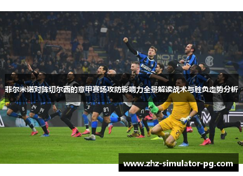 菲尔米诺对阵切尔西的意甲赛场攻防影响力全景解读战术与胜负走势分析