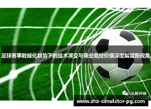 足球赛事数据化趋势下的战术演变与商业竞技价值深度解读新视角
