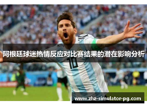 阿根廷球迷热情反应对比赛结果的潜在影响分析