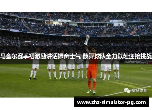 马奎尔赛季初激励讲话振奋士气 鼓舞球队全力以赴迎接挑战