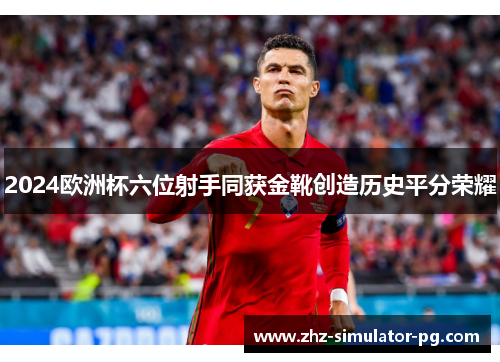 2024欧洲杯六位射手同获金靴创造历史平分荣耀