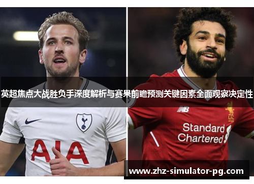英超焦点大战胜负手深度解析与赛果前瞻预测关键因素全面观察决定性 英超焦点大战胜负手深度解析与赛果前瞻预测关键因素全面观察决定性