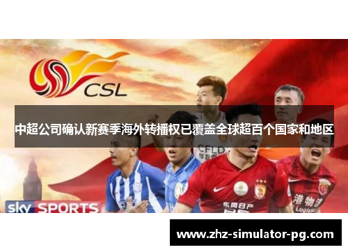 中超公司确认新赛季海外转播权已覆盖全球超百个国家和地区 中超公司确认新赛季海外转播权已覆盖全球超百个国家和地区