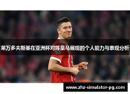 莱万多夫斯基在亚洲杯对阵皇马展现的个人能力与表现分析